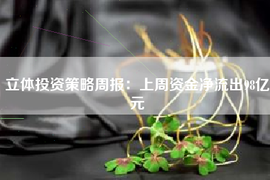 立体投资策略周报：上周资金净流出98亿元
