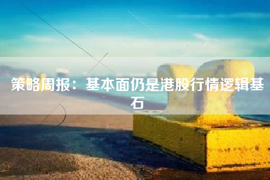 策略周报：基本面仍是港股行情逻辑基石