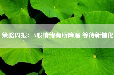 策略周报：A股情绪有所降温 等待新催化