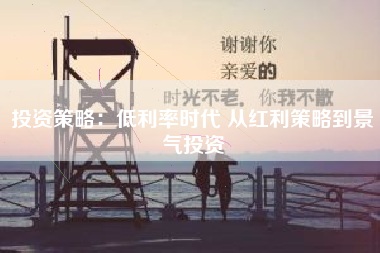 投资策略：低利率时代 从红利策略到景气投资