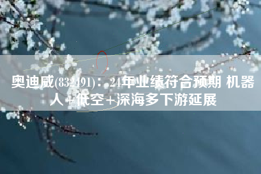 奥迪威(832491)：24年业绩符合预期 机器人+低空+深海多下游延展