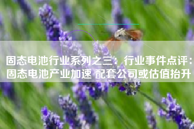 固态电池行业系列之三：行业事件点评：固态电池产业加速 配套公司或估值抬升
