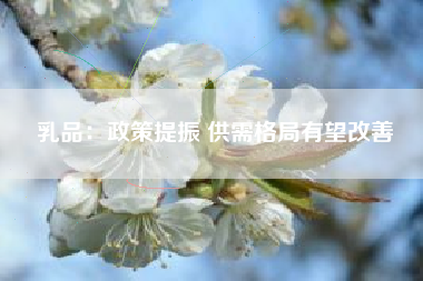 乳品：政策提振 供需格局有望改善