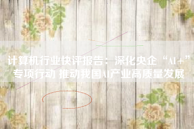 计算机行业快评报告：深化央企“AI+”专项行动 推动我国AI产业高质量发展