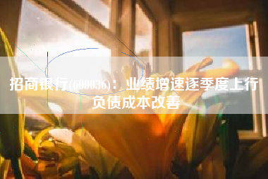 招商银行(600036)：业绩增速逐季度上行 负债成本改善