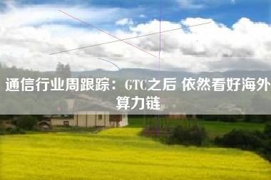 通信行业周跟踪：GTC之后 依然看好海外算力链