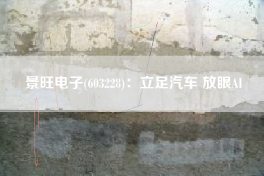 景旺电子(603228)：立足汽车 放眼AI