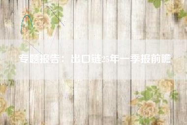 专题报告：出口链25年一季报前瞻