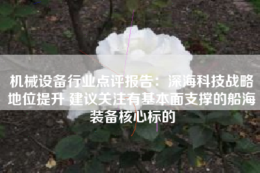 机械设备行业点评报告：深海科技战略地位提升 建议关注有基本面支撑的船海装备核心标的