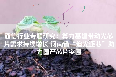 通信行业专题研究：算力基建带动光芯片需求持续增长 河南省“追光逐芯”助力国产芯片突围