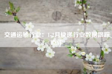 交通运输行业：1-2月快递行业数据跟踪点评