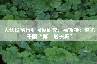 光伏设备行业深度研究：福斯特：感光干膜“第二增长极”