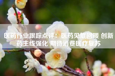 医药行业跟踪点评：医药见底回暖 创新药主线强化 期待消费医疗复苏