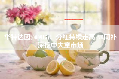 华特达因(000915)：分红持续走高 AD同补深挖中大童市场