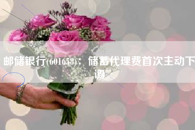 邮储银行(601658)：储蓄代理费首次主动下调