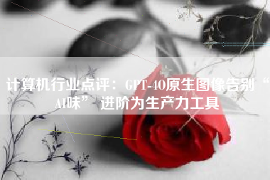 计算机行业点评：GPT-4O原生图像告别“AI味” 进阶为生产力工具