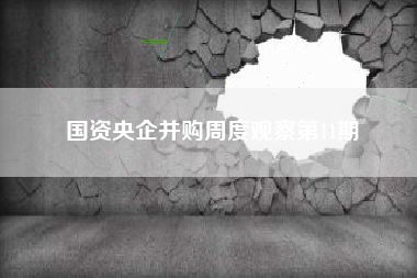 国资央企并购周度观察第11期