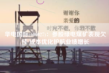 华电国际(600027)：参股绿电煤矿表现欠佳 成本优化护航业绩增长