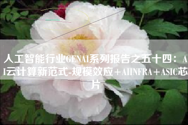 人工智能行业GENAI系列报告之五十四：AI云计算新范式-规模效应+AIINFRA+ASIC芯片