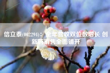 信立泰(002294)：全年营收双位数增长 创新药销售全面铺开