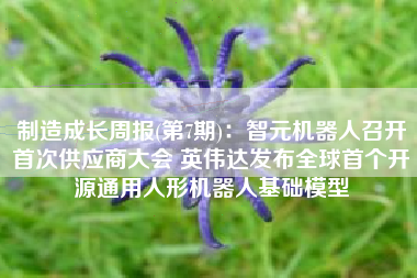 制造成长周报(第7期)：智元机器人召开首次供应商大会 英伟达发布全球首个开源通用人形机器人基础模型
