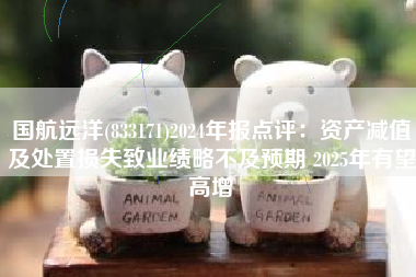 国航远洋(833171)2024年报点评：资产减值及处置损失致业绩略不及预期 2025年有望高增