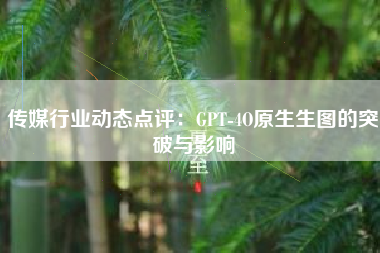 传媒行业动态点评：GPT-4O原生生图的突破与影响
