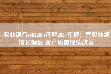 农业银行(601288)详解2024年报：营收业绩增长提速 资产质量继续改善