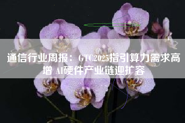 通信行业周报：GTC2025指引算力需求高增 AI硬件产业链迎扩容