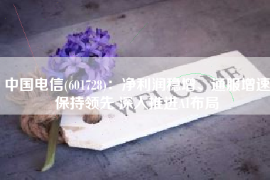 中国电信(601728)：净利润稳增、通服增速保持领先 深入推进AI布局