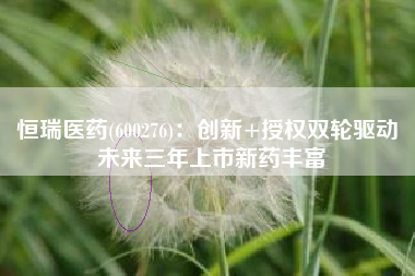恒瑞医药(600276)：创新+授权双轮驱动 未来三年上市新药丰富