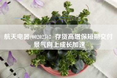 航天电器(002025)：存货高增保短期交付 景气向上成长加速