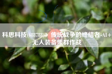 科思科技(688788)：传统战争的终结者-AI+无人装备集群作战