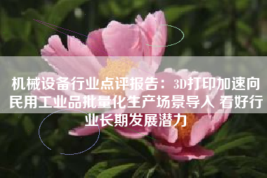 机械设备行业点评报告：3D打印加速向民用工业品批量化生产场景导入 看好行业长期发展潜力