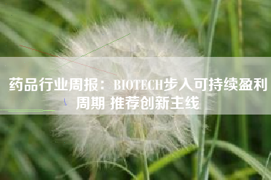药品行业周报：BIOTECH步入可持续盈利周期 推荐创新主线