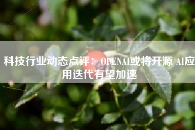 科技行业动态点评：OPENAI或将开源 AI应用迭代有望加速