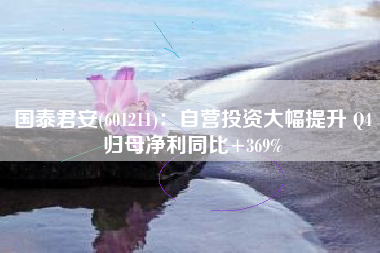 国泰君安(601211)：自营投资大幅提升 Q4归母净利同比+369%
