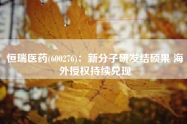 恒瑞医药(600276)：新分子研发结硕果 海外授权持续兑现