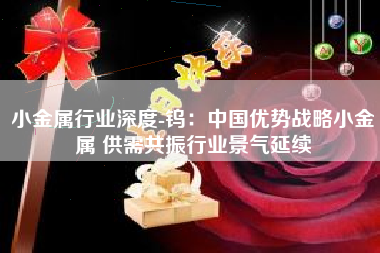 小金属行业深度-钨：中国优势战略小金属 供需共振行业景气延续