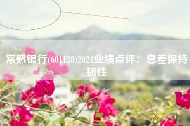 常熟银行(601128)2024业绩点评：息差保持韧性
