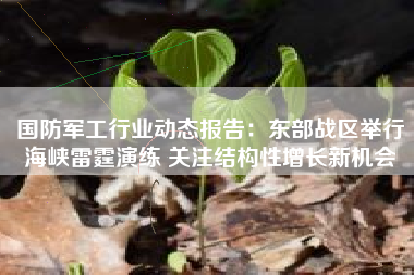 国防军工行业动态报告：东部战区举行海峡雷霆演练 关注结构性增长新机会