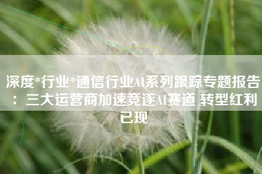深度*行业*通信行业AI系列跟踪专题报告：三大运营商加速竞逐AI赛道 转型红利已现