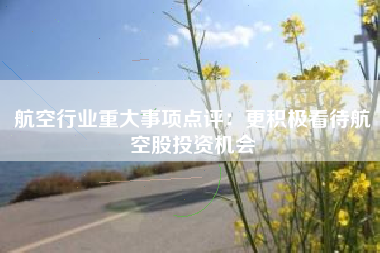 航空行业重大事项点评：更积极看待航空股投资机会