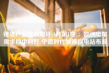 锂电产业链双周评(4月第1期)：欧洲电车需求稳中向好 宁德时代加速换电站布局