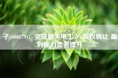 子(600879)：完成航天电工51%股权转让 盈利能力显著提升