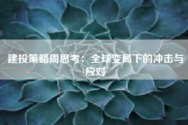 建投策略周思考：全球变局下的冲击与应对