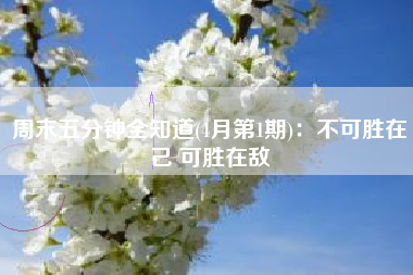 周末五分钟全知道(4月第1期)：不可胜在己 可胜在敌
