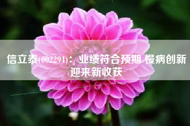 信立泰(002294)：业绩符合预期 慢病创新迎来新收获