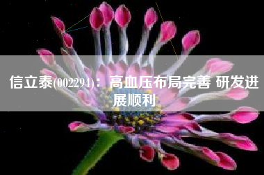 信立泰(002294)：高血压布局完善 研发进展顺利