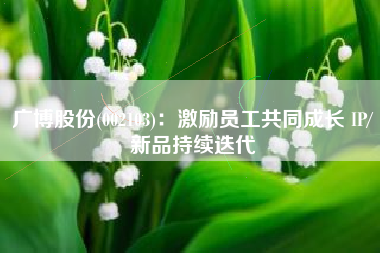 广博股份(002103)：激励员工共同成长 IP/新品持续迭代